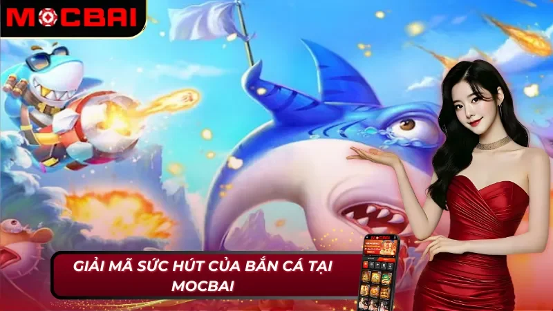 Bắn Cá Mocbai: Hành Trình Giải Trí Và Săn Thưởng Kích Thích 5 Điểm mạnh của Bắn cá Mocbai