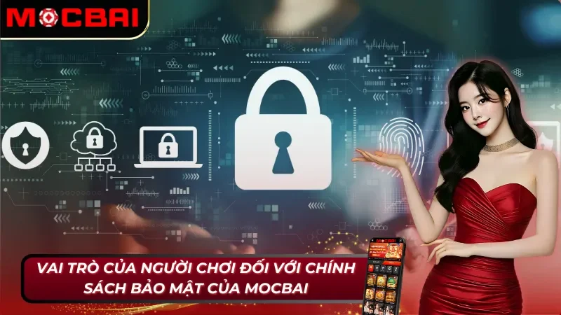 Chính Sách Bảo Mật Mocbai Bảo Vệ Quyền Lợi Của Hội Viên 3 Trách nhiệm của người chơi với chính sách bảo mật Mocbai