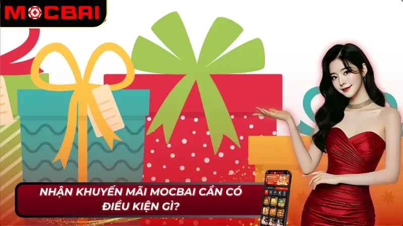 Khuyến Mãi Mocbai - Đỉnh Nóc Kịch Trần Cho Anh Em Săn Lùng 2 Điều kiện khuyến mãi Mocbai